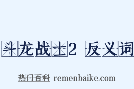 斗龙战士2反义词是什么意思的图片